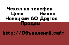 Чехол на телефон.  › Цена ­ 160 - Ямало-Ненецкий АО Другое » Продам   